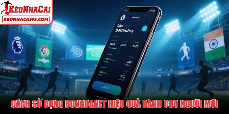 Cách sử dụng Bongdanet hiệu quả dành cho người mới